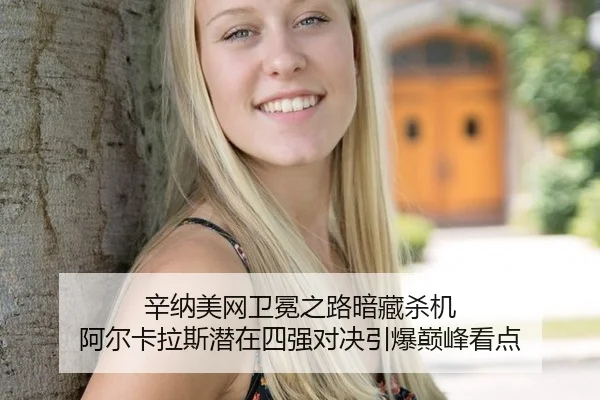 辛纳美网卫冕之路暗藏杀机 阿尔卡拉斯潜在四强对决引爆巅峰看点