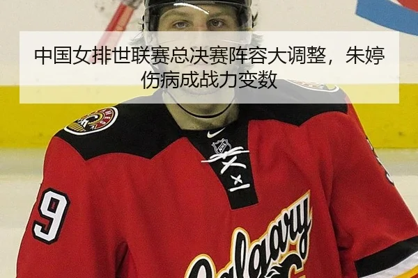 中国女排世联赛总决赛阵容大调整，朱婷伤病成战力变数