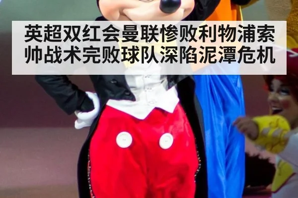 英超双红会曼联惨败利物浦索帅战术完败球队深陷泥潭危机