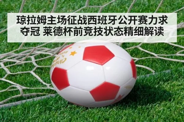 琼拉姆主场征战西班牙公开赛力求夺冠 莱德杯前竞技状态精细解读