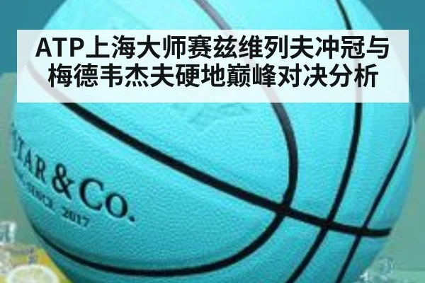 ATP上海大师赛兹维列夫冲冠与梅德韦杰夫硬地巅峰对决分析